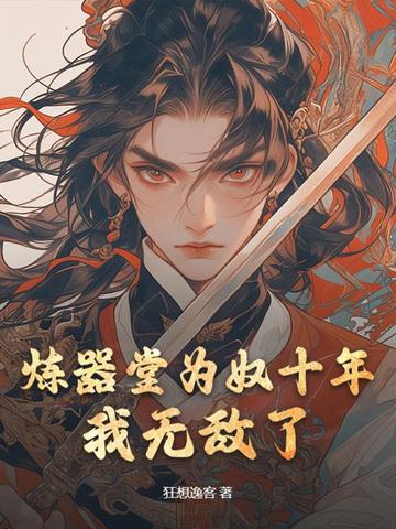 炼器堂为奴十年，我无敌了炼器堂为奴十年，我无敌了
